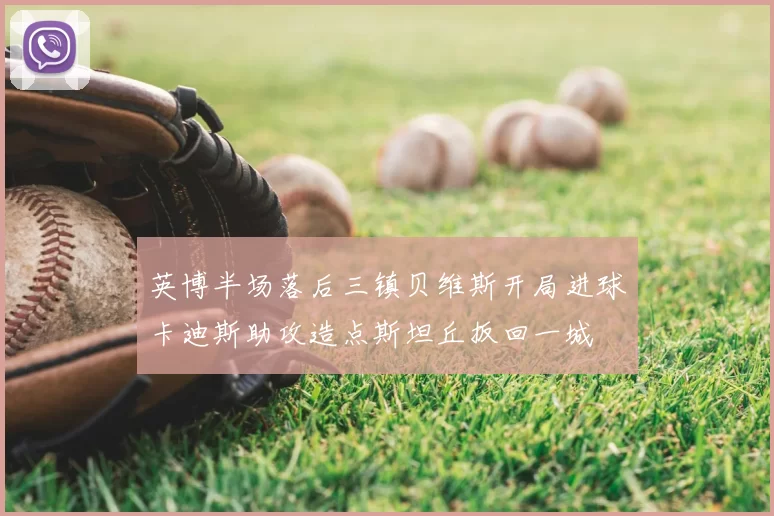 英博半场落后三镇贝维斯开局进球卡迪斯助攻造点斯坦丘扳回一城