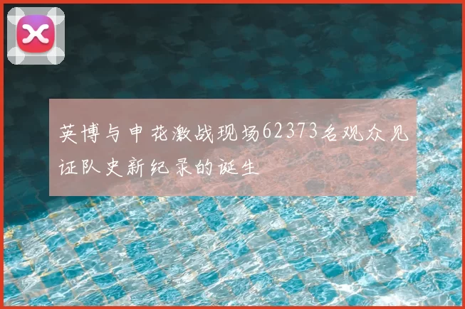 英博与申花激战现场62373名观众见证队史新纪录的诞生