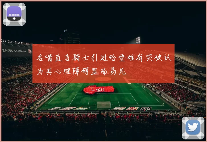 名嘴直言骑士引进哈登难有突破认为其心理障碍显而易见