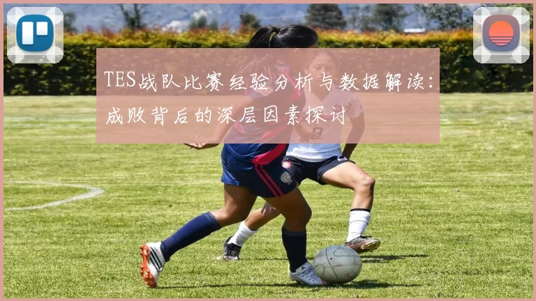 TES战队比赛经验分析与数据解读：成败背后的深层因素探讨