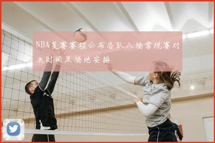 NBA复赛赛程公布各队八场常规赛对决时间及场地安排