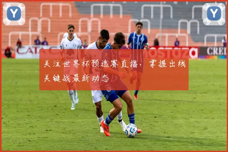 关注世界杯预选赛直播,掌握出线关键战最新动态