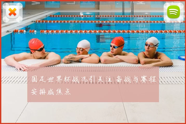 国足世界杯战况引关注 备战与赛程安排成焦点