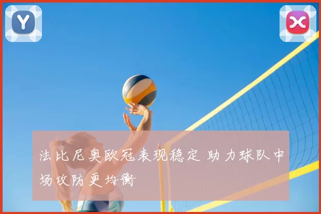法比尼奥欧冠表现稳定 助力球队中场攻防更均衡