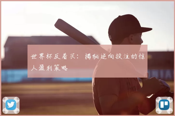 世界杯反着买：揭秘逆向投注的惊人盈利策略