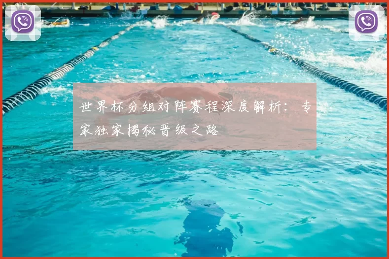 世界杯分组对阵赛程深度解析:专家独家揭秘晋级之路