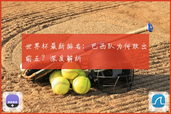 世界杯最新排名：巴西队为何跌出前五？深度解析