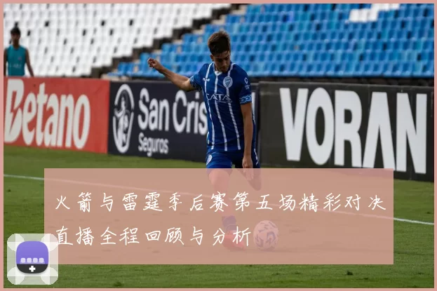 火箭与雷霆季后赛第五场精彩对决直播全程回顾与分析