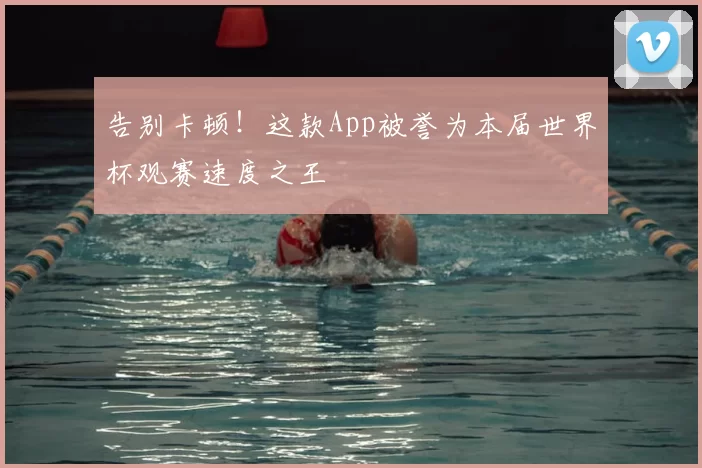 告别卡顿！这款App被誉为本届世界杯观赛速度之王