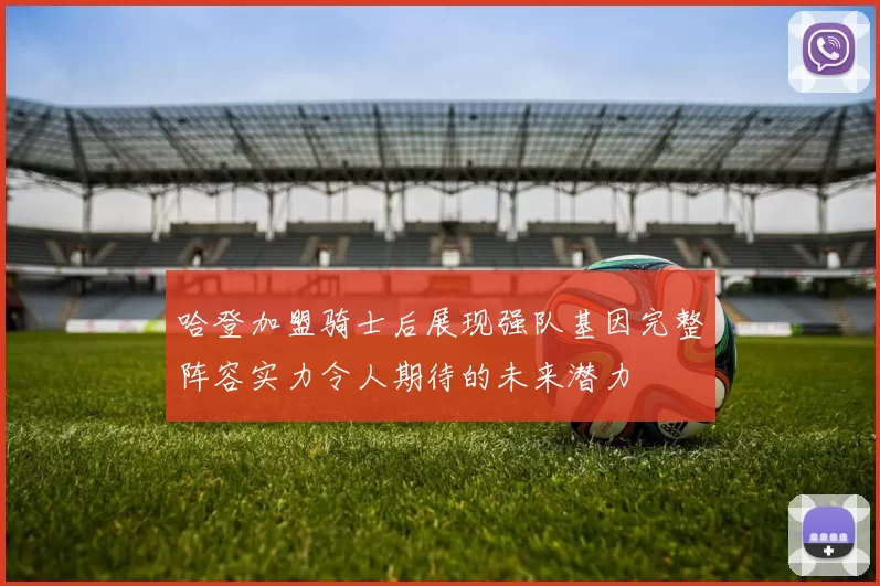 哈登加盟骑士后展现强队基因完整阵容实力令人期待的未来潜力