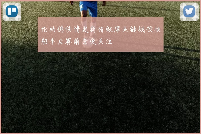 伦纳德伤情更新将缺席关键战役快船季后赛前景受关注