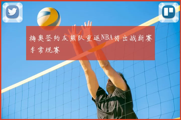 梅奥签约灰熊队重返NBA将出战新赛季常规赛