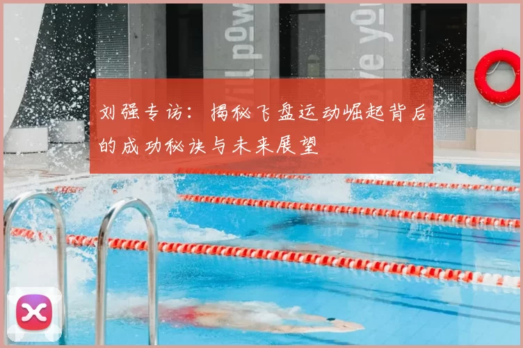 刘强专访：揭秘飞盘运动崛起背后的成功秘诀与未来展望