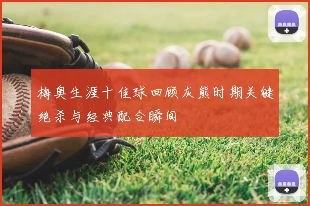 梅奥生涯十佳球回顾灰熊时期关键绝杀与经典配合瞬间