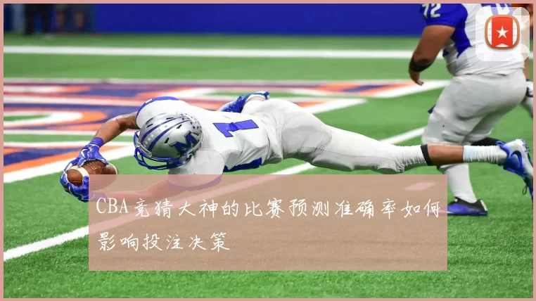 CBA竞猜大神的比赛预测准确率如何影响投注决策