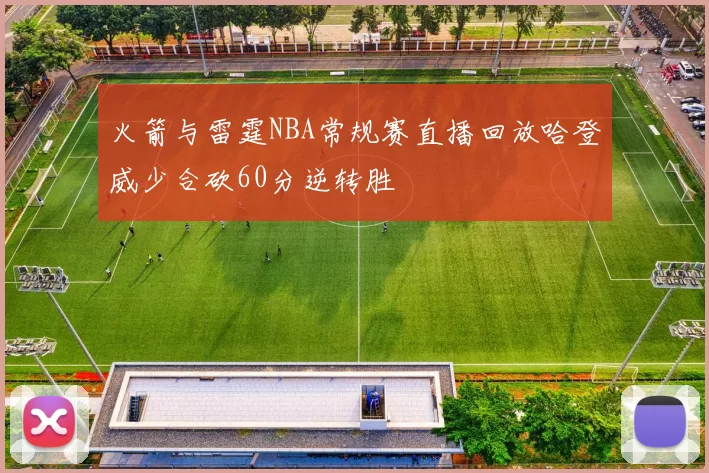火箭与雷霆NBA常规赛直播回放哈登威少合砍60分逆转胜