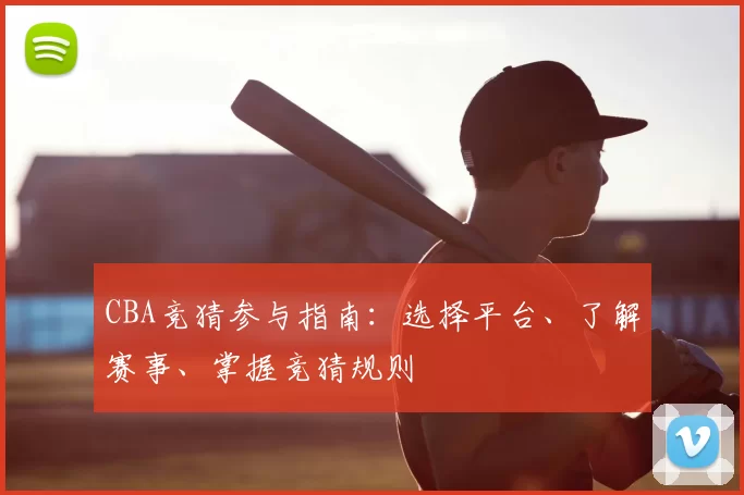 CBA竞猜参与指南：选择平台、了解赛事、掌握竞猜规则