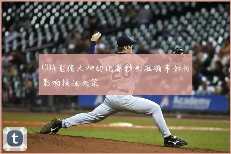 CBA竞猜大神的比赛预测准确率如何影响投注决策