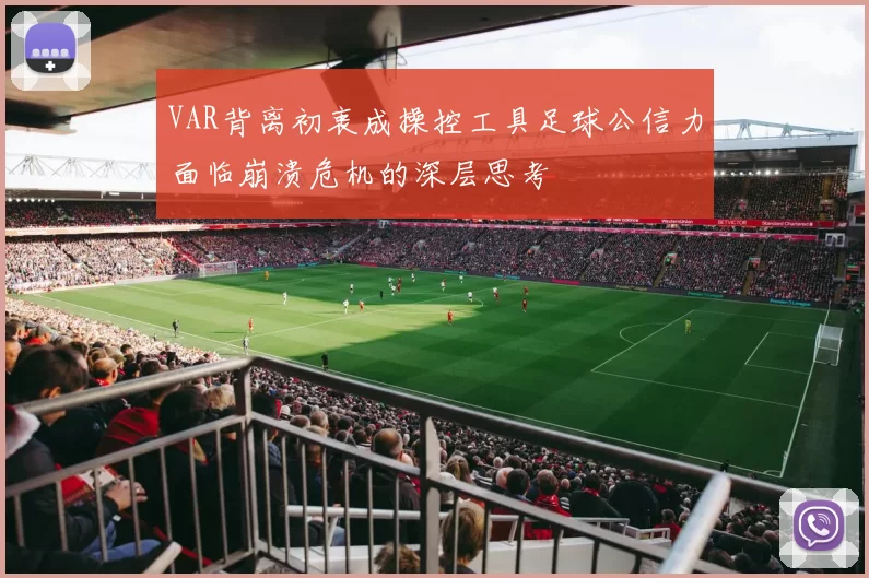 VAR背离初衷成操控工具足球公信力面临崩溃危机的深层思考