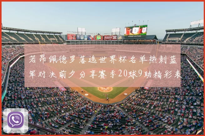 若昂佩德罗落选世界杯名单热刺蓝军对决前夕分享赛季20球9助精彩表现