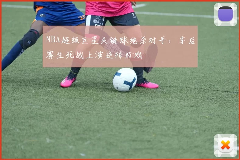 NBA超级巨星关键球绝杀对手，季后赛生死战上演逆转好戏
