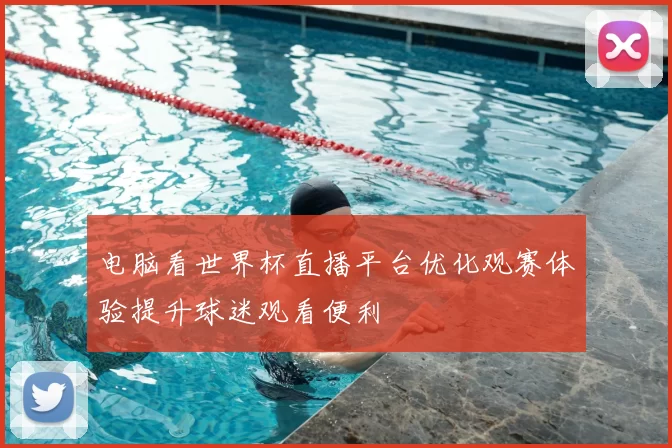 电脑看世界杯直播平台优化观赛体验提升球迷观看便利