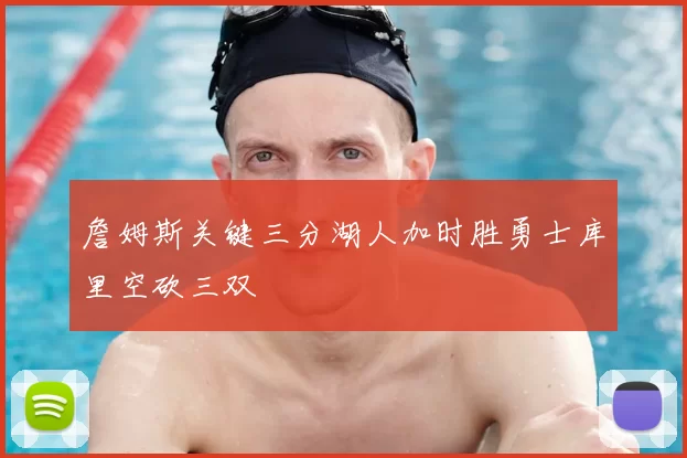 詹姆斯关键三分湖人加时胜勇士库里空砍三双