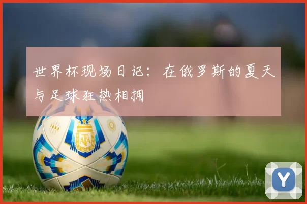 世界杯现场日记:在俄罗斯的夏天与足球狂热相拥
