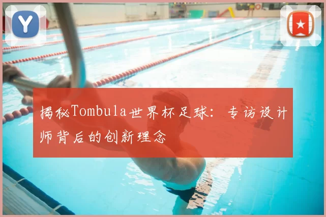 揭秘Tombula世界杯足球:专访设计师背后的创新理念