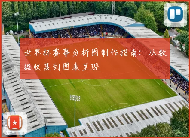 世界杯赛事分析图制作指南：从数据收集到图表呈现