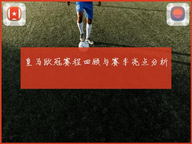 皇马欧冠赛程回顾与赛季亮点分析