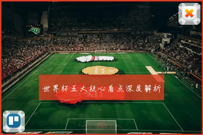 世界杯五大核心看点深度解析