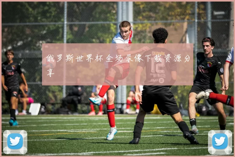 俄罗斯世界杯全场录像下载资源分享
