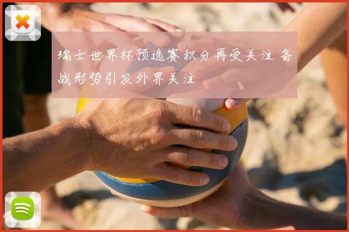 瑞士世界杯预选赛积分再受关注 备战形势引发外界关注
