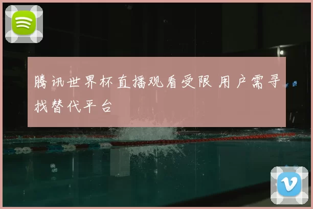 腾讯世界杯直播观看受限 用户需寻找替代平台