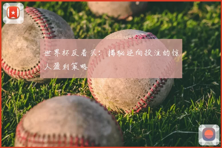 世界杯反着买:揭秘逆向投注的惊人盈利策略