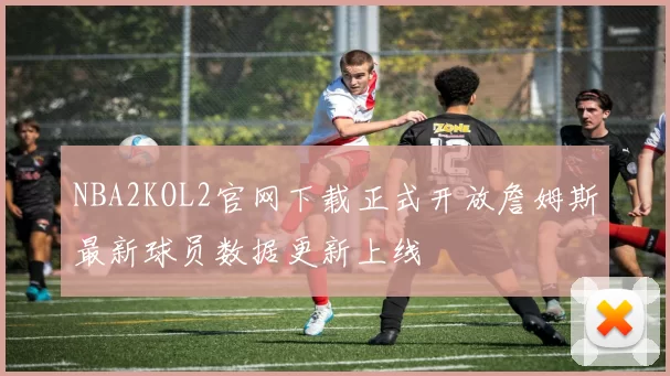 NBA2KOL2官网下载正式开放詹姆斯最新球员数据更新上线