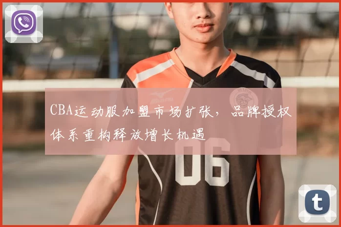 CBA运动服加盟市场扩张，品牌授权体系重构释放增长机遇