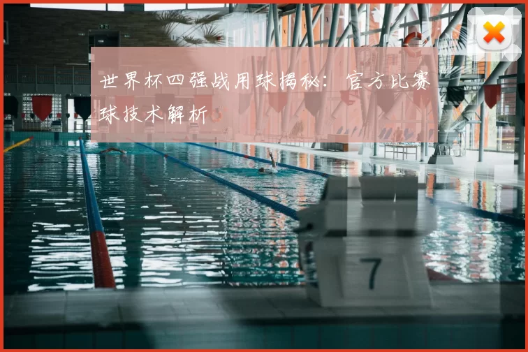 世界杯四强战用球揭秘:官方比赛球技术解析