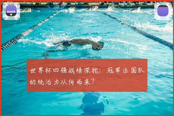 世界杯四强战绩深挖:冠军法国队的统治力从何而来?