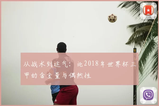 从战术到运气:论2018年世界杯三甲的含金量与偶然性