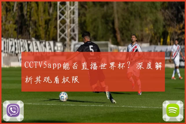 CCTV5app能否直播世界杯?深度解析其观看权限