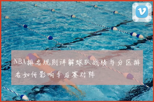 NBA排名规则详解球队战绩与分区排名如何影响季后赛对阵