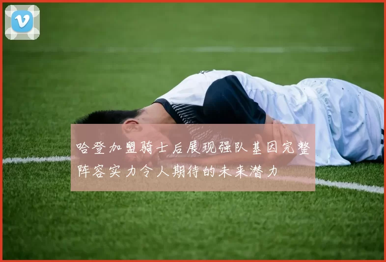 哈登加盟骑士后展现强队基因完整阵容实力令人期待的未来潜力