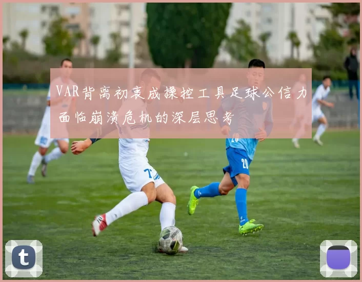 VAR背离初衷成操控工具足球公信力面临崩溃危机的深层思考