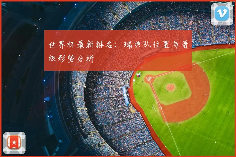 世界杯最新排名：瑞典队位置与晋级形势分析