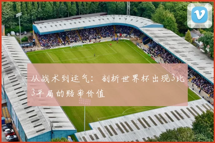 从战术到运气：剖析世界杯出现3比3平局的赔率价值
