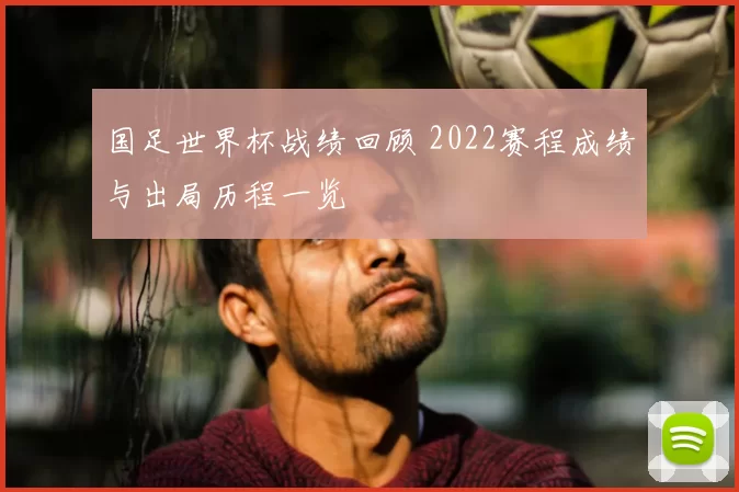 国足世界杯战绩回顾 2022赛程成绩与出局历程一览