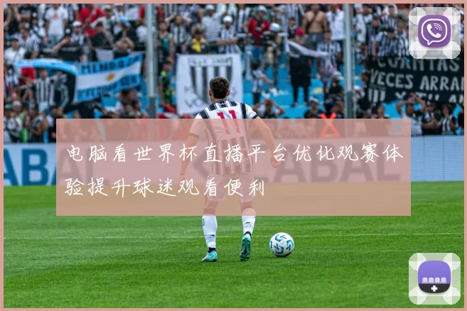 电脑看世界杯直播平台优化观赛体验提升球迷观看便利