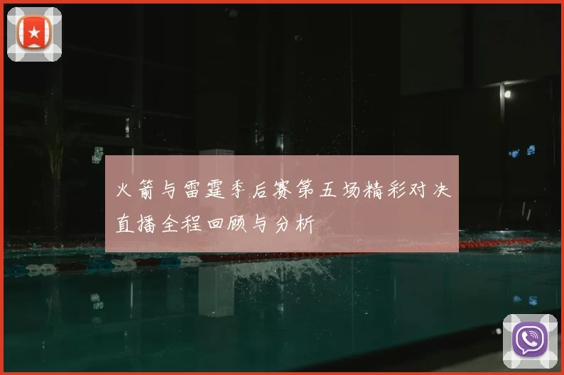火箭与雷霆季后赛第五场精彩对决直播全程回顾与分析